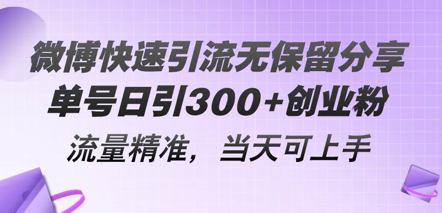 微博快速引流无保留分享，单号日引300+创业粉，流量精准，当天可上手副业工作-副业资源站-副业项目-创业项目-搞钱项目个人副业工作资源分享