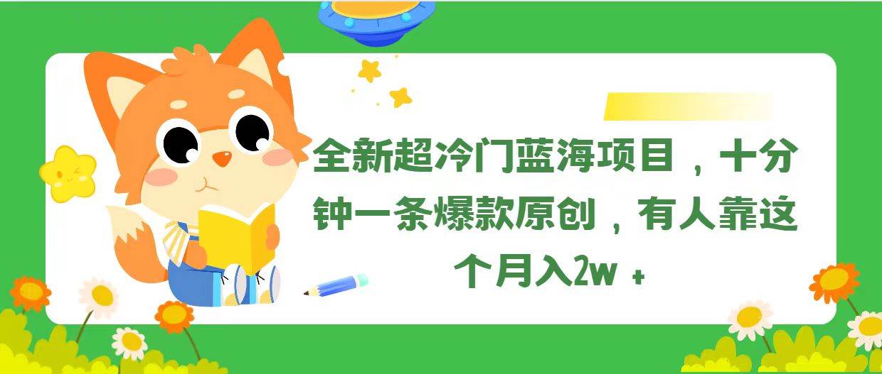 全新超冷门蓝海项目，十分钟一条爆款原创，有人靠这个月入2w＋副业工作-副业资源站-副业项目-创业项目-搞钱项目个人副业工作资源分享