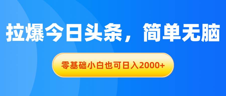 拉爆今日头条，简单无脑，零基础小白也可日入2000+副业工作-副业资源站-副业项目-创业项目-搞钱项目个人副业工作资源分享