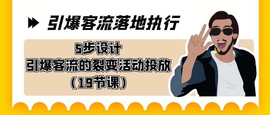 引爆-客流落地执行，5步设计引爆客流的裂变活动投放（19节课）副业工作-副业资源站-副业项目-创业项目-搞钱项目个人副业工作资源分享