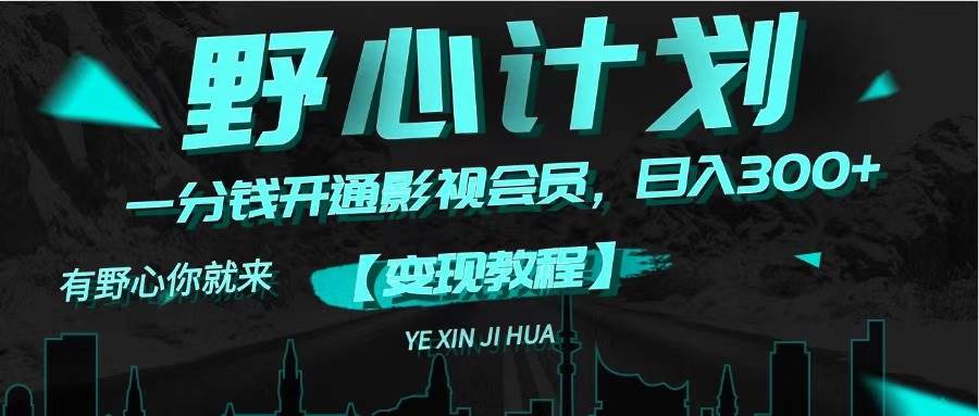 《野心计划》一分钱卖影视会员，日入300+副业工作-副业资源站-副业项目-创业项目-搞钱项目个人副业工作资源分享