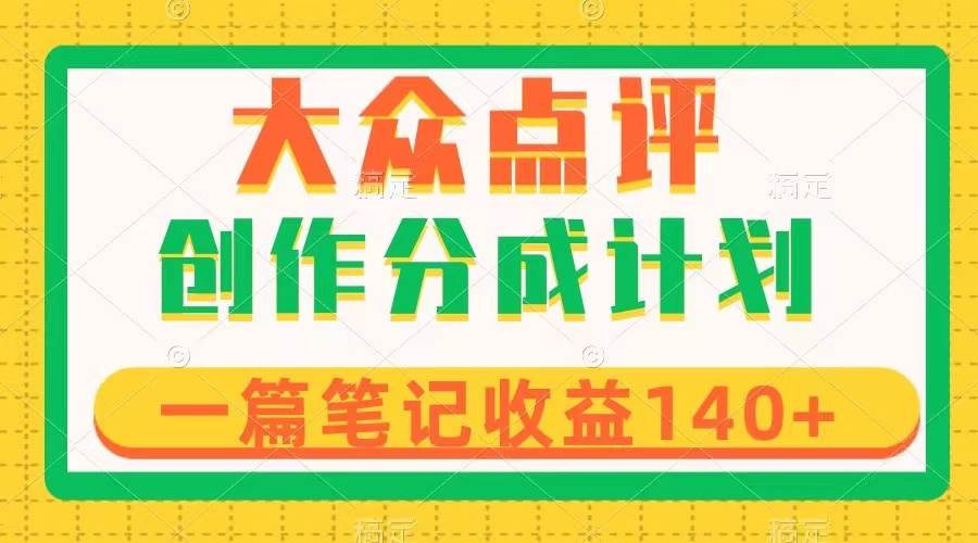 大众点评创作分成，一篇笔记收益140+，新风口第一波，作品制作简单副业工作-副业资源站-副业项目-创业项目-搞钱项目个人副业工作资源分享