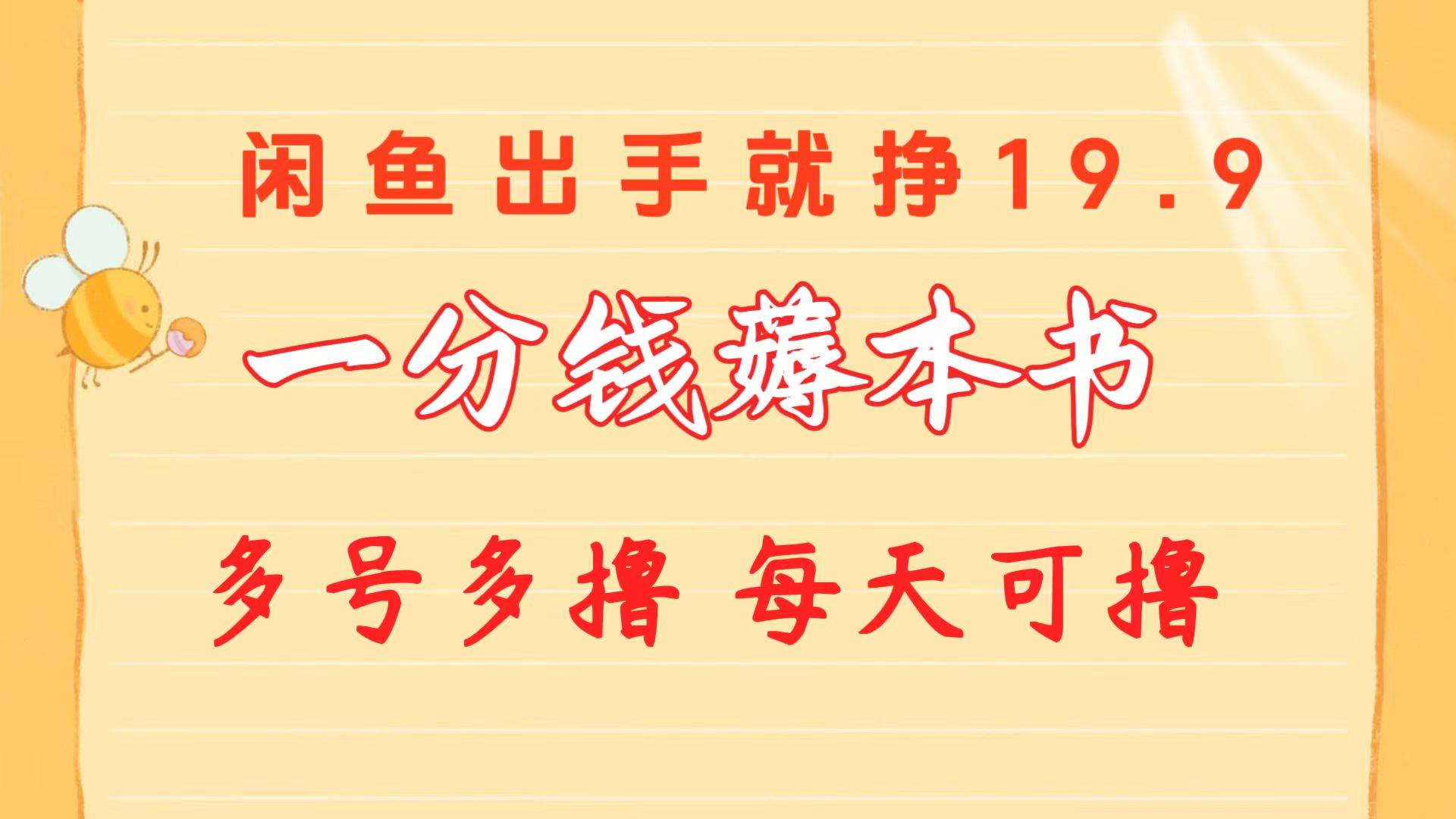 一分钱薅本书 闲鱼出售9.9-19.9不等 多号多撸  新手小白轻松上手副业工作-副业资源站-副业项目-创业项目-搞钱项目个人副业工作资源分享
