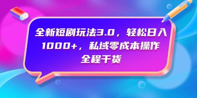 全新短剧玩法3.0，轻松日入1000+，私域零成本操作，全程干货副业工作-副业资源站-副业项目-创业项目-搞钱项目个人副业工作资源分享