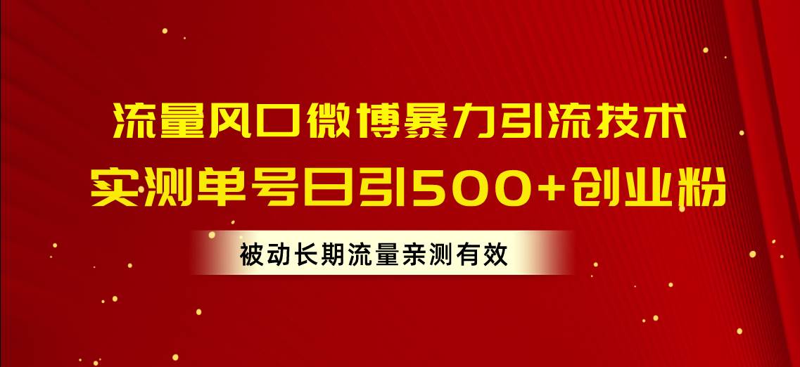 流量风口微博暴力引流技术，单号日引500+创业粉，被动长期流量副业工作-副业资源站-副业项目-创业项目-搞钱项目个人副业工作资源分享