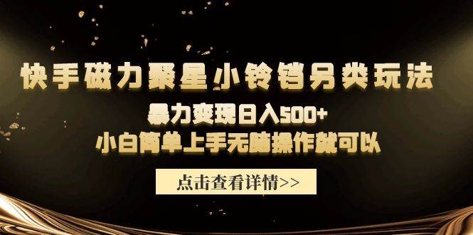 快手磁力聚星小铃铛另类玩法，暴力变现日入500+小白简单上手无脑操作就可以副业工作-副业资源站-副业项目-创业项目-搞钱项目个人副业工作资源分享
