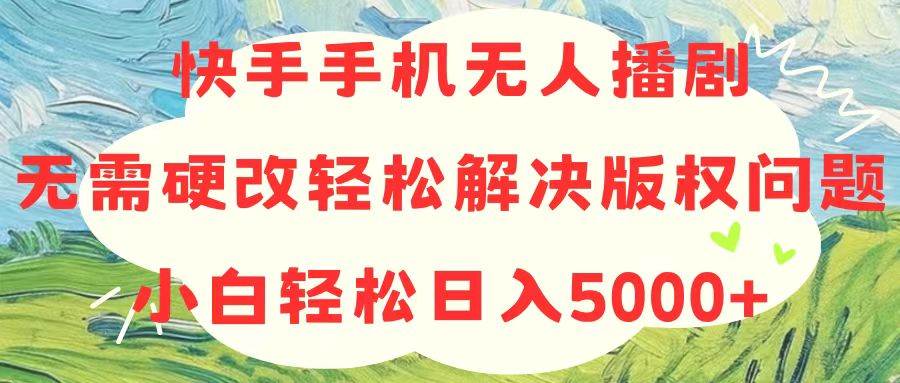 快手手机无人播剧，无需硬改，轻松解决版权问题，小白轻松日入5000+副业工作-副业资源站-副业项目-创业项目-搞钱项目个人副业工作资源分享