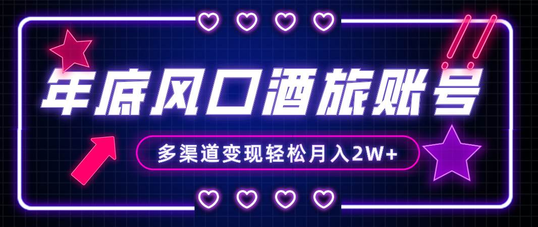年底大风口旅游赛道酒旅账号，多渠道变现，小白也能月入2W+副业工作-副业资源站-副业项目-创业项目-搞钱项目个人副业工作资源分享
