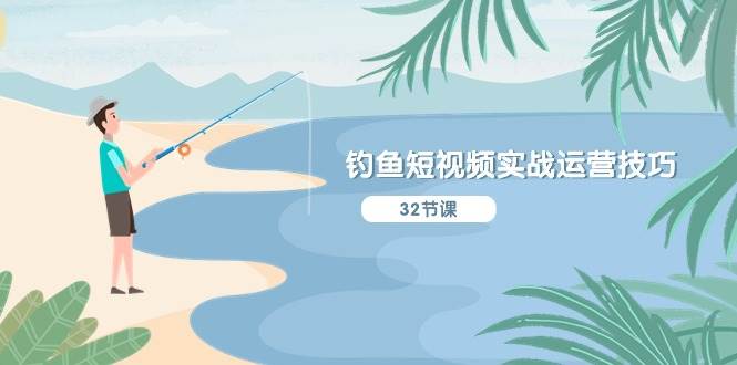 钓鱼短视频实战运营技巧，系统性讲解定位ip策划  能听懂，能落地，能实操副业工作-副业资源站-副业项目-创业项目-搞钱项目个人副业工作资源分享