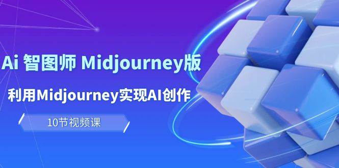 玩赚Ai 智图师 Midjourney版：利用Midjourney实现AI创作及变现（10节课）副业工作-副业资源站-副业项目-创业项目-搞钱项目个人副业工作资源分享