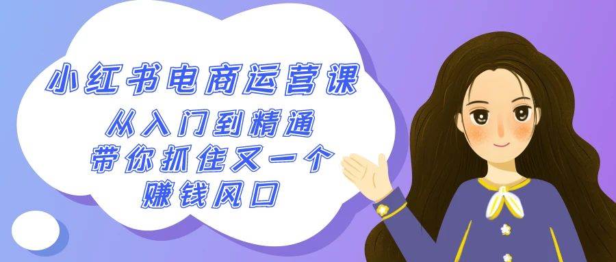 2024小红书-电商运营课，从入门到精通，带你抓住又一个赚钱风口（50节课）副业工作-副业资源站-副业项目-创业项目-搞钱项目个人副业工作资源分享