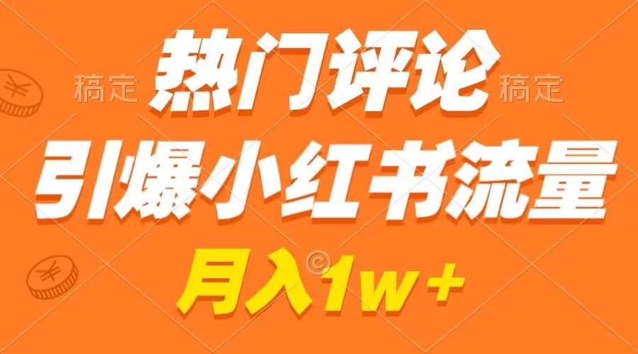 热门评论引爆小红书流量，作品制作简单，广告接到手软，月入过万不是梦副业工作-副业资源站-副业项目-创业项目-搞钱项目个人副业工作资源分享