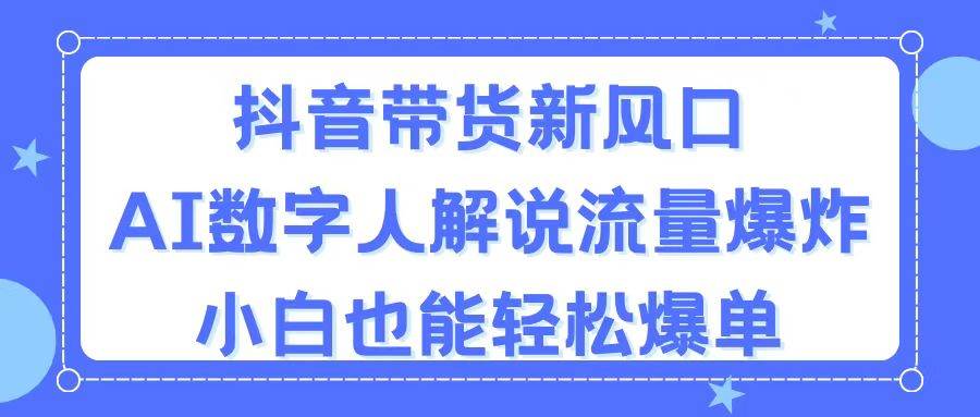 抖音带货新风口，AI数字人解说，流量爆炸，小白也能轻松爆单副业工作-副业资源站-副业项目-创业项目-搞钱项目个人副业工作资源分享