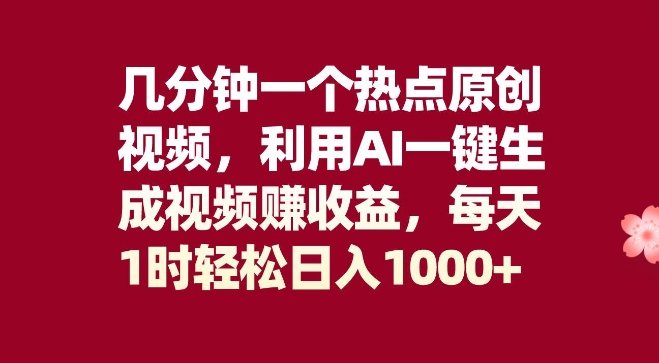 几分钟一个热点原创视频，利用AI一键生成视频赚收益，每天1时轻松日入1000+副业工作-副业资源站-副业项目-创业项目-搞钱项目个人副业工作资源分享