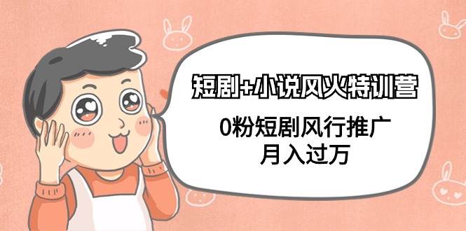 短剧+小说风火特训营，0粉短剧风行推广，月入过万（102节课）副业工作-副业资源站-副业项目-创业项目-搞钱项目个人副业工作资源分享