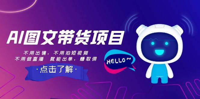 AI图文带货项目：不用出镜，不用拍短视频，不用做直播  就能出单，赚取佣金副业工作-副业资源站-副业项目-创业项目-搞钱项目个人副业工作资源分享