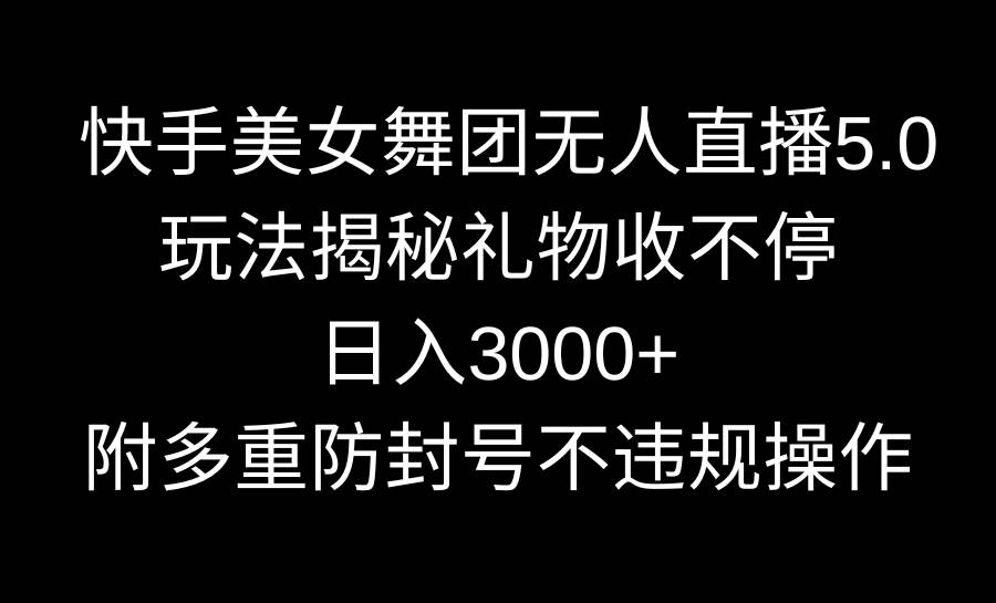快手美女舞团无人直播5.0玩法揭秘，礼物收不停，日入3000+，内附多重防…副业工作-副业资源站-副业项目-创业项目-搞钱项目个人副业工作资源分享