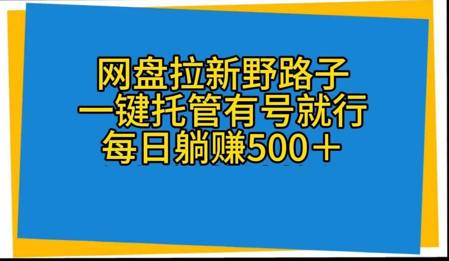 网盘拉新野路子，一键托管有号就行，全自动代发视频，每日躺赚500＋副业工作-副业资源站-副业项目-创业项目-搞钱项目个人副业工作资源分享