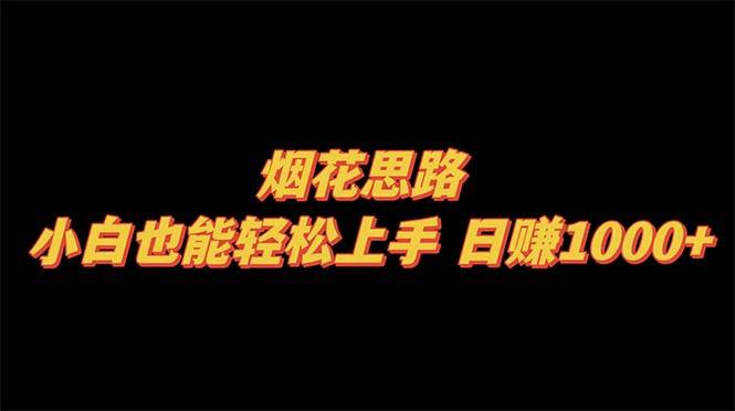 烟花思路，小白也能轻松上手，日赚1000+副业工作-副业资源站-副业项目-创业项目-搞钱项目个人副业工作资源分享
