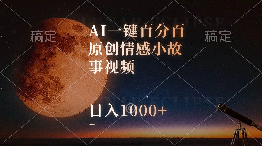 AI一键百分百原创情感小故事视频，视频号最顶赛道，日入1000+副业工作-副业资源站-副业项目-创业项目-搞钱项目个人副业工作资源分享