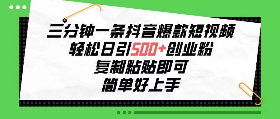 三分钟一条抖音爆款短视频，轻松日引500+创业粉，复制粘贴即可，简单好…副业工作-副业资源站-副业项目-创业项目-搞钱项目个人副业工作资源分享