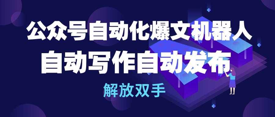公众号流量主自动化爆文机器人，自动写作自动发布，解放双手副业工作-副业资源站-副业项目-创业项目-搞钱项目个人副业工作资源分享