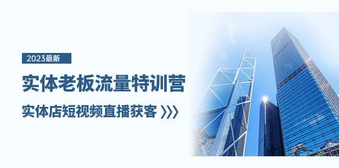 实体老板-流量特训营，实体店短视频直播获客（6节课）副业工作-副业资源站-副业项目-创业项目-搞钱项目个人副业工作资源分享
