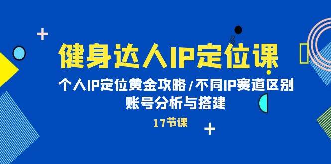 健身达人IP定位课：个人IP定位黄金攻略/不同IP赛道区别/账号分析与搭建副业工作-副业资源站-副业项目-创业项目-搞钱项目个人副业工作资源分享