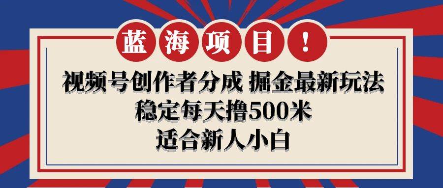 【蓝海项目】视频号创作者分成 掘金最新玩法 稳定每天撸500米 适合新人小白副业工作-副业资源站-副业项目-创业项目-搞钱项目个人副业工作资源分享