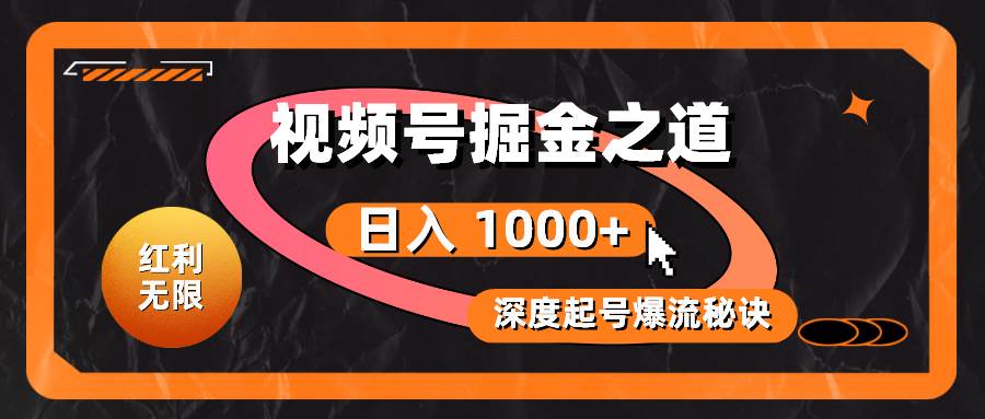 红利无限！视频号掘金之道，深度解析起号爆流秘诀，轻松实现日入 1000+！副业工作-副业资源站-副业项目-创业项目-搞钱项目个人副业工作资源分享