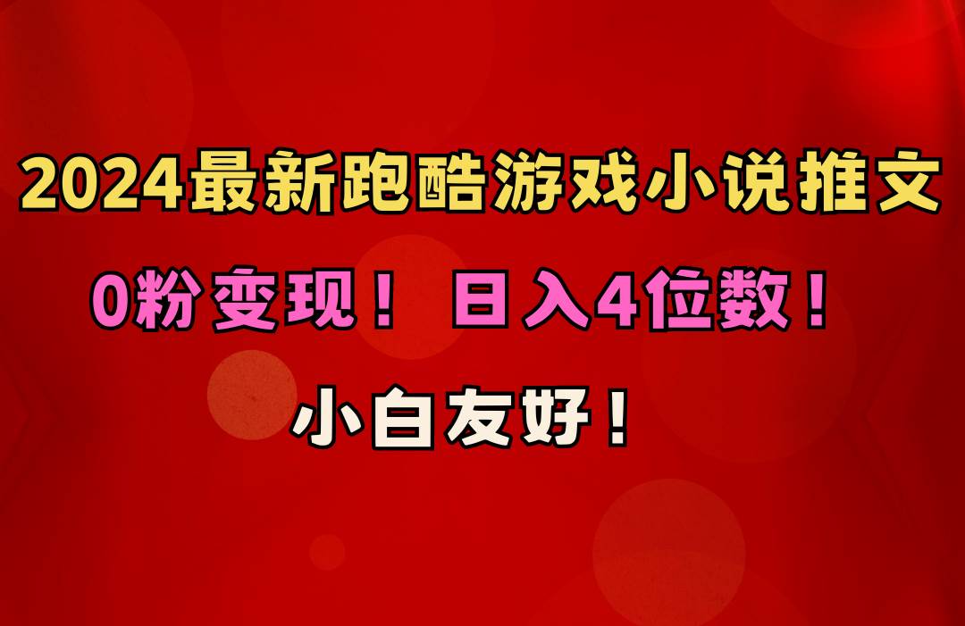 小白友好！0粉变现！日入4位数！跑酷游戏小说推文项目（附千G素材）副业工作-副业资源站-副业项目-创业项目-搞钱项目个人副业工作资源分享