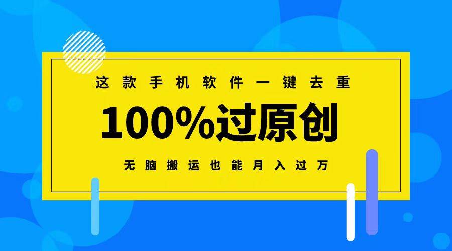 这款手机软件一键去重，100%过原创 无脑搬运也能月入过万副业工作-副业资源站-副业项目-创业项目-搞钱项目个人副业工作资源分享