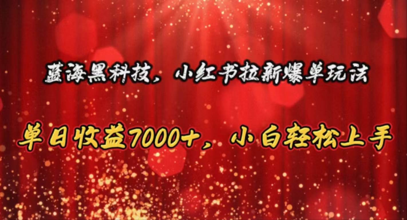 蓝海黑科技，小红书拉新爆单玩法，单日收益7000+，小白轻松上手副业工作-副业资源站-副业项目-创业项目-搞钱项目个人副业工作资源分享