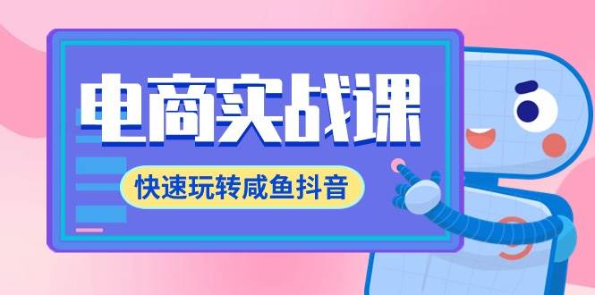 电商实战课，快速玩转咸鱼抖音，全体系全流程精细化咸鱼电商运营-71节课副业工作-副业资源站-副业项目-创业项目-搞钱项目个人副业工作资源分享