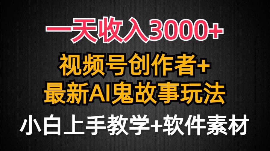 一天收入3000+，视频号创作者AI创作鬼故事玩法，条条爆流量，小白也能轻…副业工作-副业资源站-副业项目-创业项目-搞钱项目个人副业工作资源分享