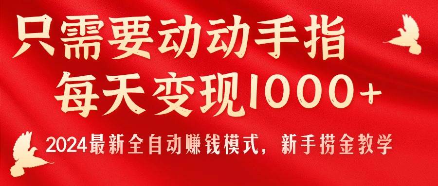 只需要动动手指，每天变现1000+，2024最新全自动赚钱模式，新手捞金教学！副业工作-副业资源站-副业项目-创业项目-搞钱项目个人副业工作资源分享