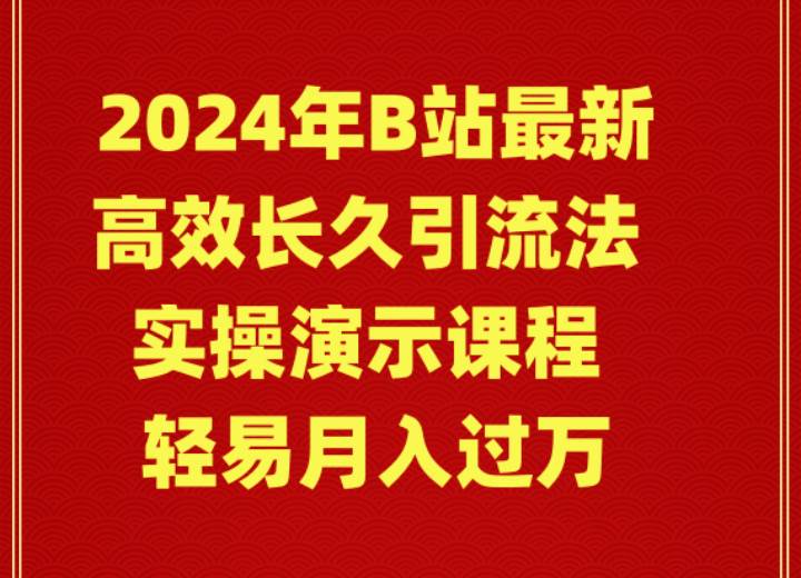 2024年B站最新高效长久引流法 实操演示课程 轻易月入过万副业工作-副业资源站-副业项目-创业项目-搞钱项目个人副业工作资源分享