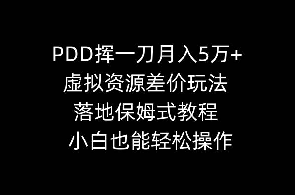 PDD挥一刀月入5万+，虚拟资源差价玩法，落地保姆式教程，小白也能轻松操作副业工作-副业资源站-副业项目-创业项目-搞钱项目个人副业工作资源分享