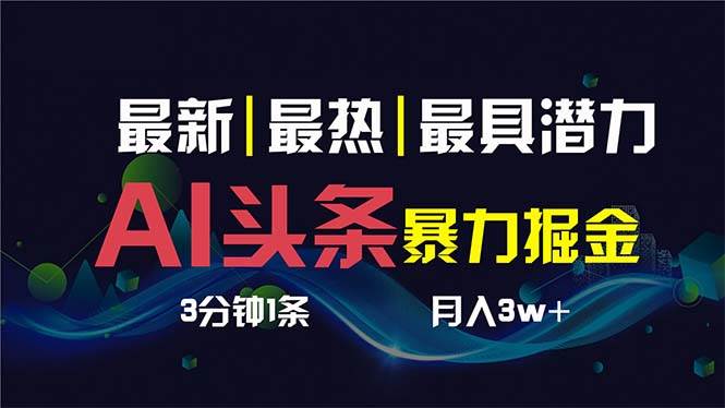 AI撸头条3天必起号，超简单3分钟1条，一键多渠道分发，复制粘贴保守月入1W+副业工作-副业资源站-副业项目-创业项目-搞钱项目个人副业工作资源分享