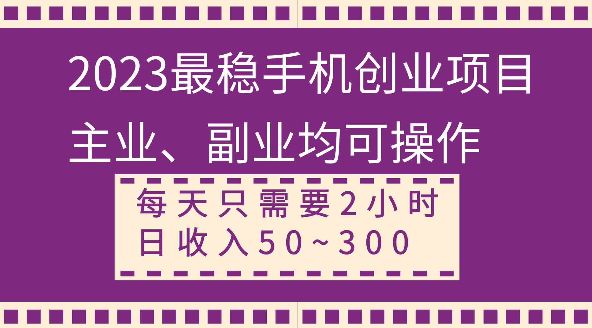 2023最稳手机创业项目，主业、副业均可操作，每天只需2小时，日收入50~300+副业工作-副业资源站-副业项目-创业项目-搞钱项目个人副业工作资源分享