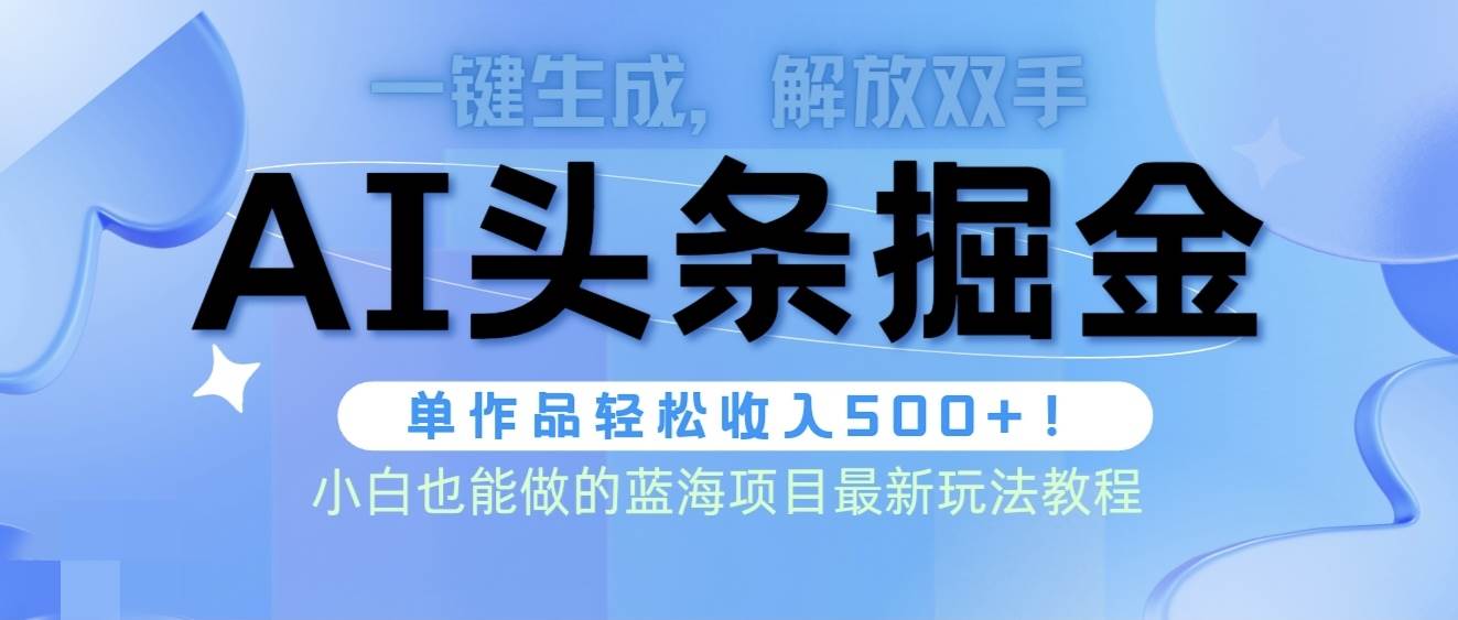 头条AI掘金术最新玩法，全AI制作无需人工修稿，一键生成单篇文章收益500+副业工作-副业资源站-副业项目-创业项目-搞钱项目个人副业工作资源分享