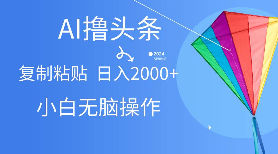 AI一键生成爆款文章撸头条,无脑操作，复制粘贴轻松,日入2000+副业工作-副业资源站-副业项目-创业项目-搞钱项目个人副业工作资源分享