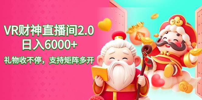 2024最新抖音VR财神直播间2.0日入6000+，礼物收不停，支持矩阵多开，新…副业工作-副业资源站-副业项目-创业项目-搞钱项目个人副业工作资源分享