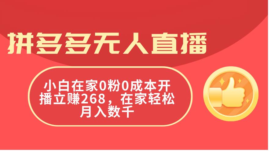 拼多多无人直播，小白在家0粉0成本开播立赚268，在家轻松月入数千副业工作-副业资源站-副业项目-创业项目-搞钱项目个人副业工作资源分享