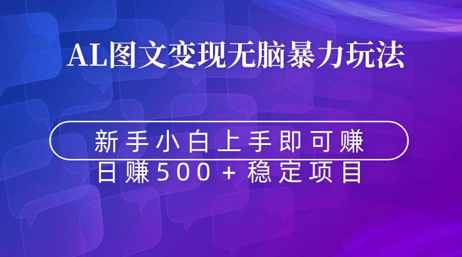 无脑暴力Al图文变现  上手即赚  日赚500＋副业工作-副业资源站-副业项目-创业项目-搞钱项目个人副业工作资源分享