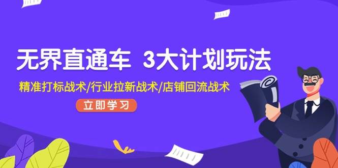 无界直通车 3大计划玩法，精准打标战术/行业拉新战术/店铺回流战术副业工作-副业资源站-副业项目-创业项目-搞钱项目个人副业工作资源分享