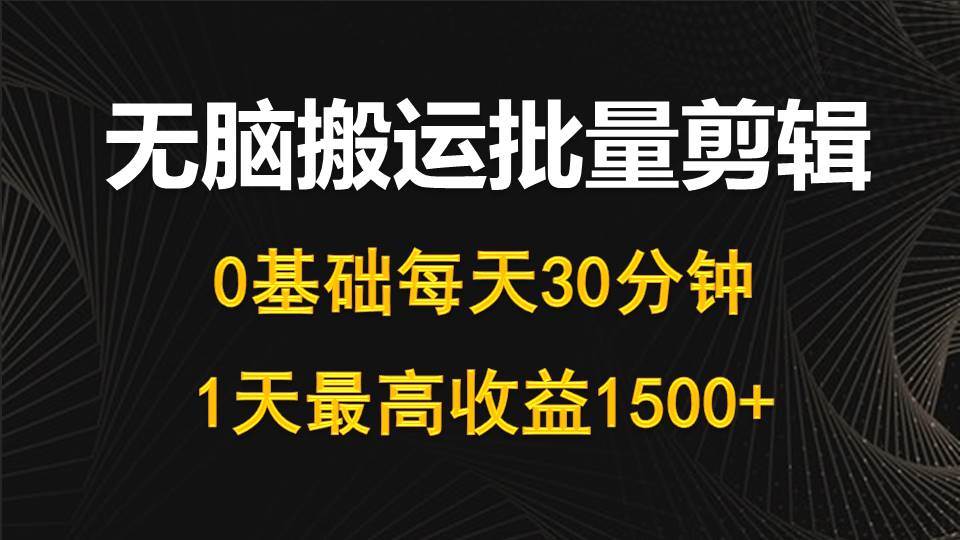 每天30分钟，0基础无脑搬运批量剪辑，1天最高收益1500+副业工作-副业资源站-副业项目-创业项目-搞钱项目个人副业工作资源分享