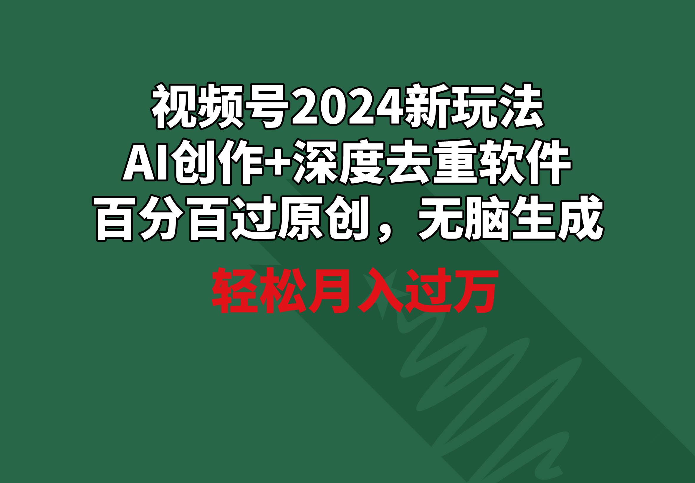 视频号2024新玩法，AI创作+深度去重软件 百分百过原创，无脑生成，月入过万副业工作-副业资源站-副业项目-创业项目-搞钱项目个人副业工作资源分享