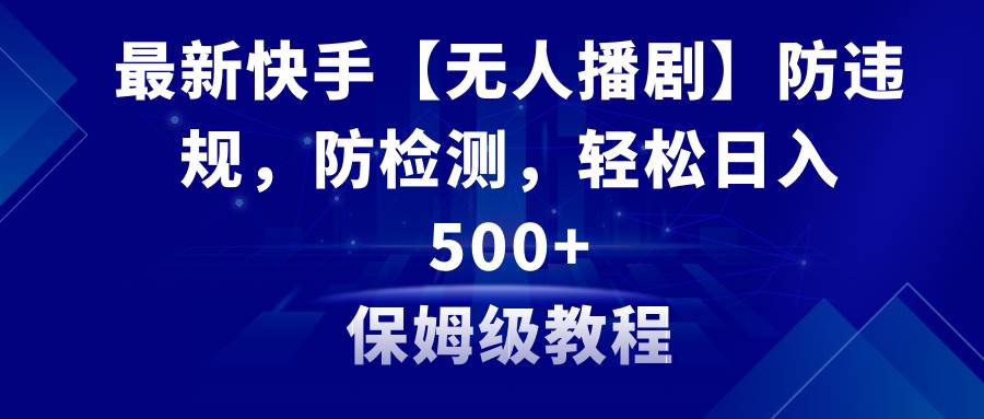 最新快手【无人播剧】防违规，防检测，多种变现方式，日入500+教程+素材副业工作-副业资源站-副业项目-创业项目-搞钱项目个人副业工作资源分享