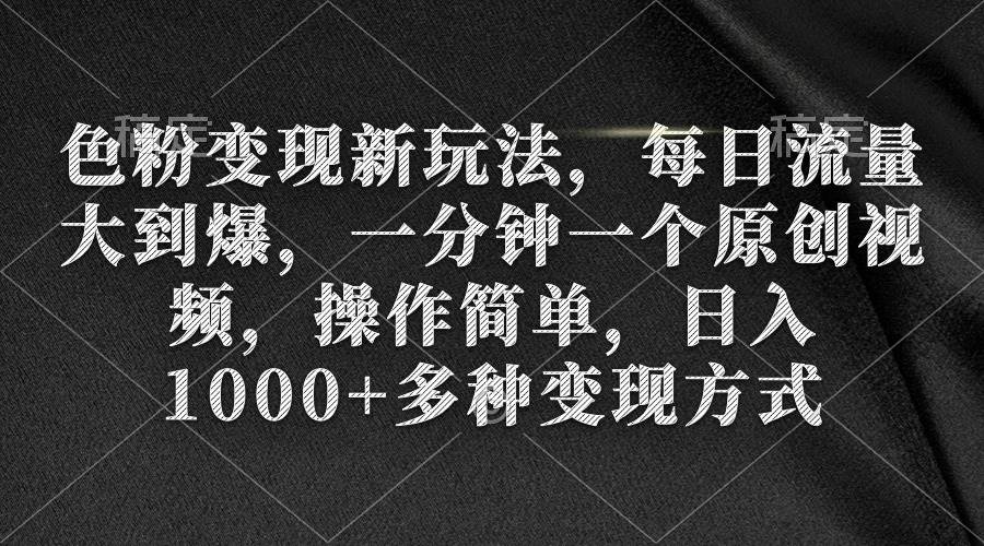 色粉变现新玩法，每日流量大到爆，一分钟一个原创视频，操作简单，日入1000+副业工作-副业资源站-副业项目-创业项目-搞钱项目个人副业工作资源分享